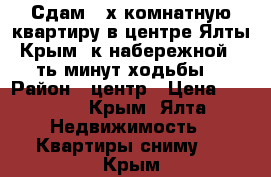 Сдам 3-х комнатную квартиру в центре Ялты-Крым ,к набережной 5-ть минут ходьбы. › Район ­ центр › Цена ­ 2 500 - Крым, Ялта Недвижимость » Квартиры сниму   . Крым